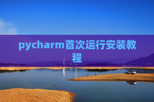 pycharm首次运行安装教程 pycharm首次运行安装教程
